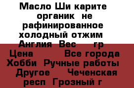 Масло Ши карите, органик, не рафинированное, холодный отжим.  Англия  Вес: 100гр › Цена ­ 449 - Все города Хобби. Ручные работы » Другое   . Чеченская респ.,Грозный г.